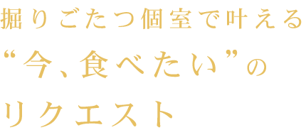 掘りごたつ個室で叶える